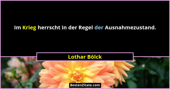 Im Krieg herrscht in der Regel der Ausnahmezustand.... - Lothar Bölck