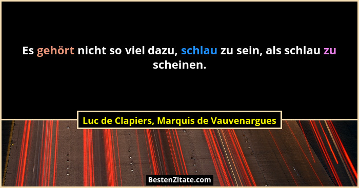 Es gehört nicht so viel dazu, schlau zu sein, als schlau zu scheinen.... - Luc de Clapiers, Marquis de Vauvenargues