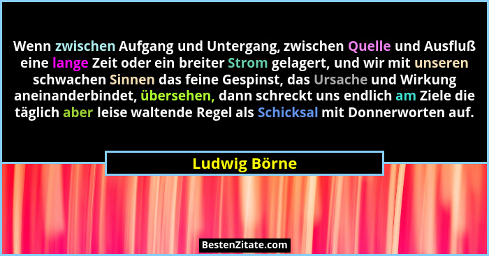 Wenn zwischen Aufgang und Untergang, zwischen Quelle und Ausfluß eine lange Zeit oder ein breiter Strom gelagert, und wir mit unseren s... - Ludwig Börne