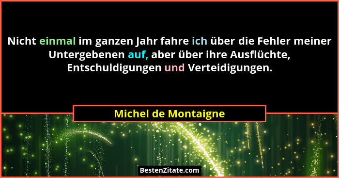 Nicht einmal im ganzen Jahr fahre ich über die Fehler meiner Untergebenen auf, aber über ihre Ausflüchte, Entschuldigungen und V... - Michel de Montaigne