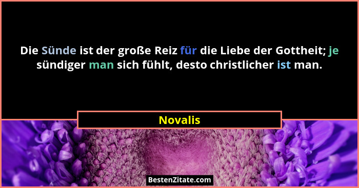 Die Sünde ist der große Reiz für die Liebe der Gottheit; je sündiger man sich fühlt, desto christlicher ist man.... - Novalis