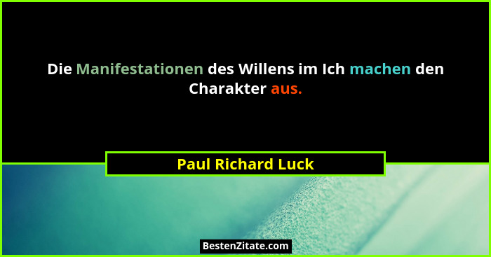 Die Manifestationen des Willens im Ich machen den Charakter aus.... - Paul Richard Luck