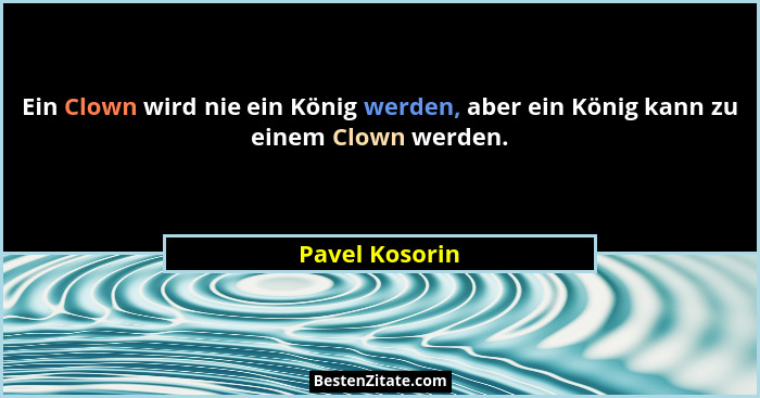 Ein Clown wird nie ein König werden, aber ein König kann zu einem Clown werden.... - Pavel Kosorin
