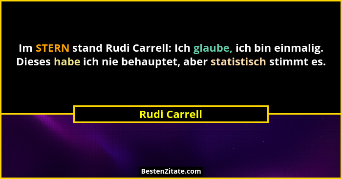 Im STERN stand Rudi Carrell: Ich glaube, ich bin einmalig. Dieses habe ich nie behauptet, aber statistisch stimmt es.... - Rudi Carrell