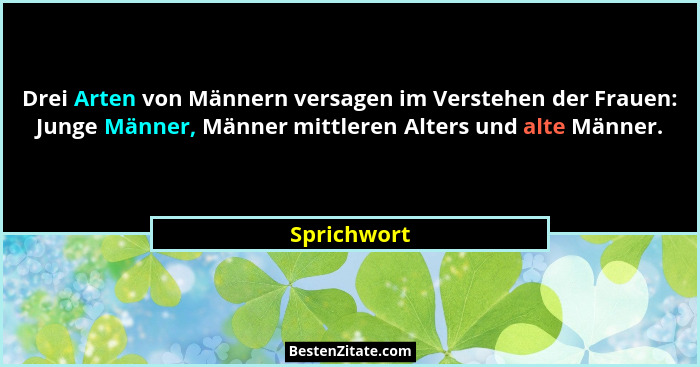 Drei Arten von Männern versagen im Verstehen der Frauen: Junge Männer, Männer mittleren Alters und alte Männer.... - Sprichwort