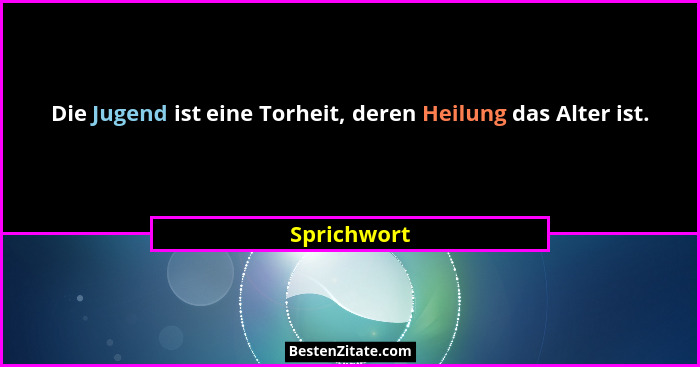 Die Jugend ist eine Torheit, deren Heilung das Alter ist.... - Sprichwort