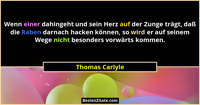 Wenn einer dahingeht und sein Herz auf der Zunge trägt, daß die Raben darnach hacken können, so wird er auf seinem Wege nicht besonde... - Thomas Carlyle