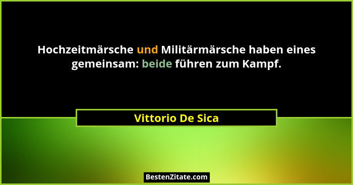 Hochzeitmärsche und Militärmärsche haben eines gemeinsam: beide führen zum Kampf.... - Vittorio De Sica