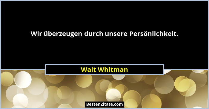 Wir überzeugen durch unsere Persönlichkeit.... - Walt Whitman