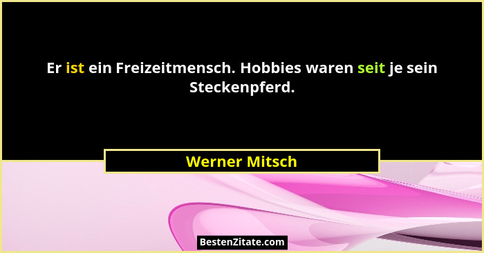 Er ist ein Freizeitmensch. Hobbies waren seit je sein Steckenpferd.... - Werner Mitsch