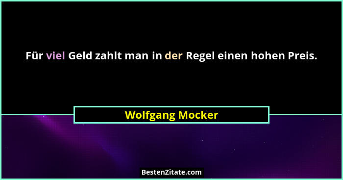 Für viel Geld zahlt man in der Regel einen hohen Preis.... - Wolfgang Mocker