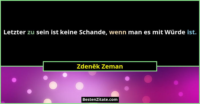 Letzter zu sein ist keine Schande, wenn man es mit Würde ist.... - Zdeněk Zeman