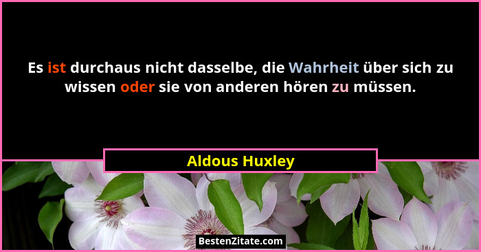Es ist durchaus nicht dasselbe, die Wahrheit über sich zu wissen oder sie von anderen hören zu müssen.... - Aldous Huxley