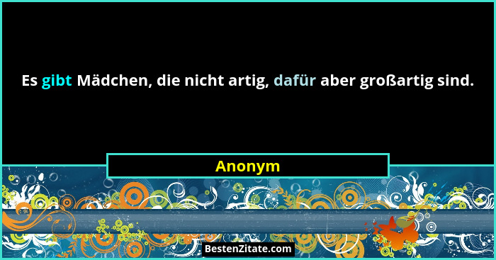 Es gibt Mädchen, die nicht artig, dafür aber großartig sind.... - Anonym
