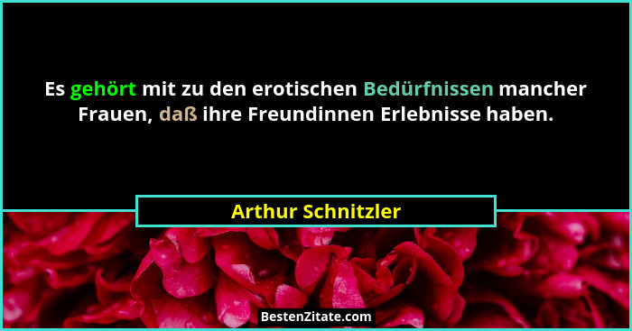 Es gehört mit zu den erotischen Bedürfnissen mancher Frauen, daß ihre Freundinnen Erlebnisse haben.... - Arthur Schnitzler