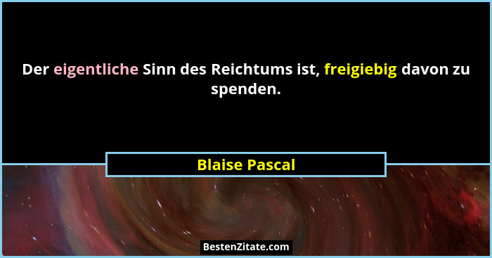 Der eigentliche Sinn des Reichtums ist, freigiebig davon zu spenden.... - Blaise Pascal