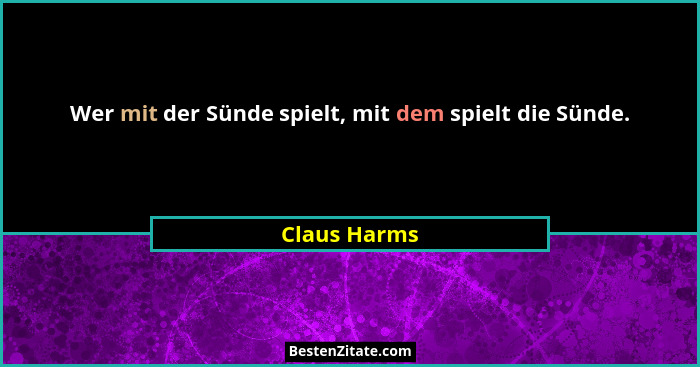 Wer mit der Sünde spielt, mit dem spielt die Sünde.... - Claus Harms