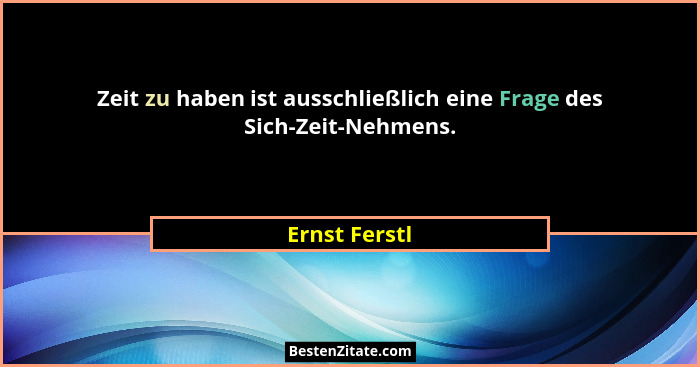 Zeit zu haben ist ausschließlich eine Frage des Sich-Zeit-Nehmens.... - Ernst Ferstl