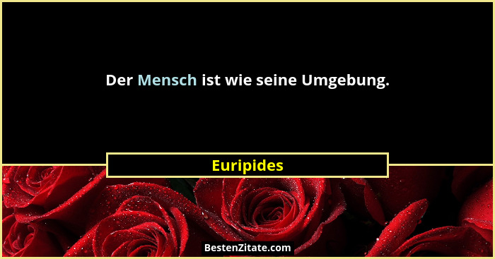 Der Mensch ist wie seine Umgebung.... - Euripides
