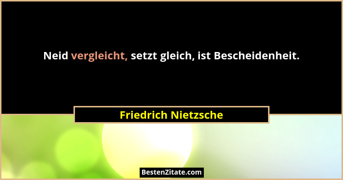 Neid vergleicht, setzt gleich, ist Bescheidenheit.... - Friedrich Nietzsche