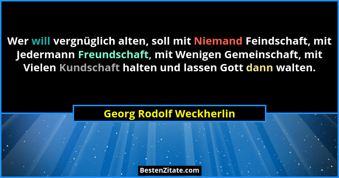 Wer will vergnüglich alten, soll mit Niemand Feindschaft, mit Jedermann Freundschaft, mit Wenigen Gemeinschaft, mit Vielen K... - Georg Rodolf Weckherlin