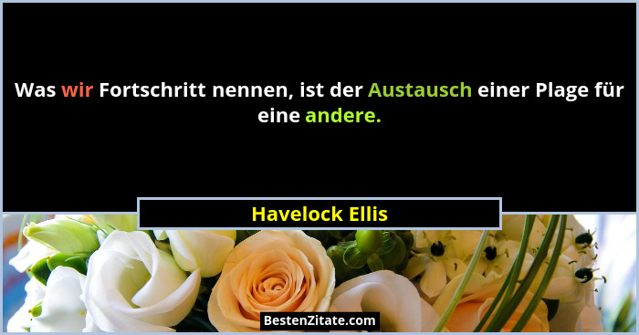 Was wir Fortschritt nennen, ist der Austausch einer Plage für eine andere.... - Havelock Ellis