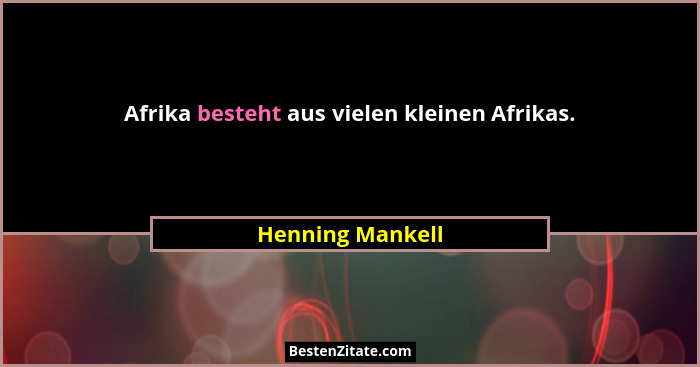 Afrika besteht aus vielen kleinen Afrikas.... - Henning Mankell