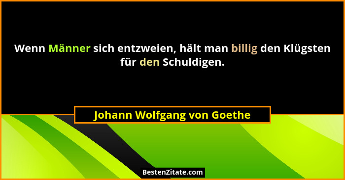Wenn Männer sich entzweien, hält man billig den Klügsten für den Schuldigen.... - Johann Wolfgang von Goethe