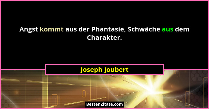 Angst kommt aus der Phantasie, Schwäche aus dem Charakter.... - Joseph Joubert