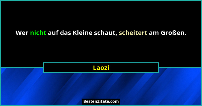 Wer nicht auf das Kleine schaut, scheitert am Großen.... - Laozi