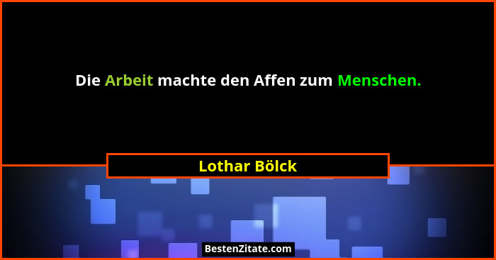 Die Arbeit machte den Affen zum Menschen.... - Lothar Bölck
