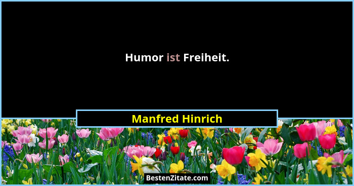 Humor ist Freiheit.... - Manfred Hinrich