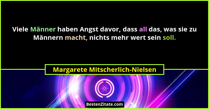 Viele Männer haben Angst davor, dass all das, was sie zu Männern macht, nichts mehr wert sein soll.... - Margarete Mitscherlich-Nielsen