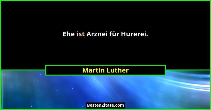 Ehe ist Arznei für Hurerei.... - Martin Luther