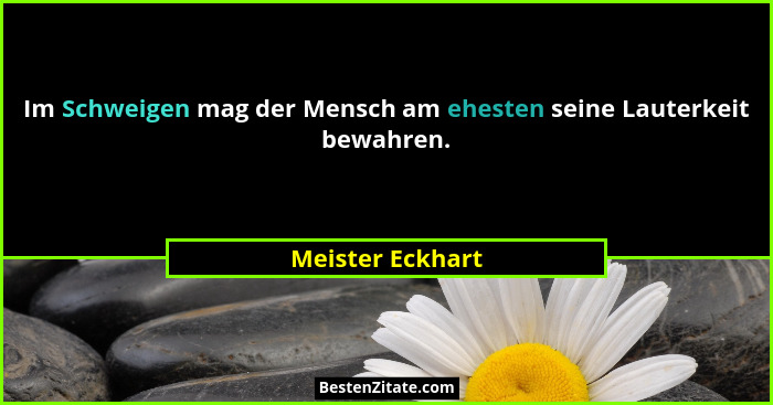 Im Schweigen mag der Mensch am ehesten seine Lauterkeit bewahren.... - Meister Eckhart