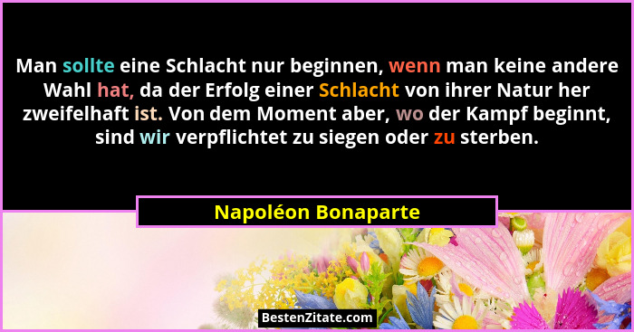 Man sollte eine Schlacht nur beginnen, wenn man keine andere Wahl hat, da der Erfolg einer Schlacht von ihrer Natur her zweifelha... - Napoléon Bonaparte