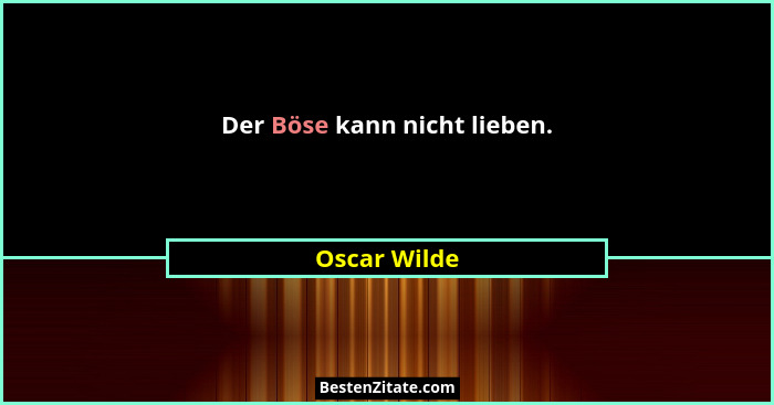 Der Böse kann nicht lieben.... - Oscar Wilde