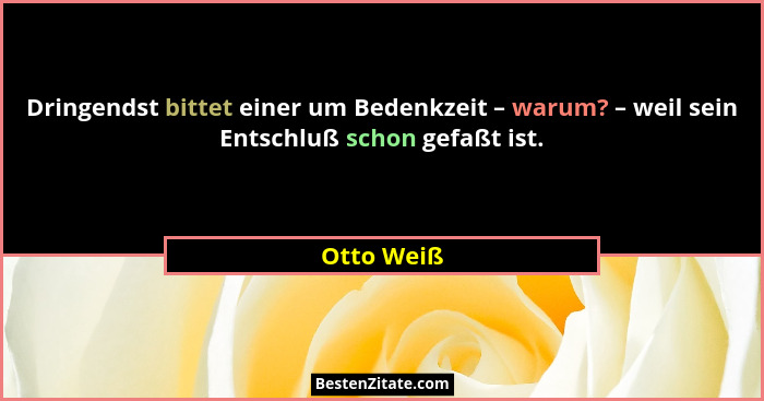 Dringendst bittet einer um Bedenkzeit – warum? – weil sein Entschluß schon gefaßt ist.... - Otto Weiß
