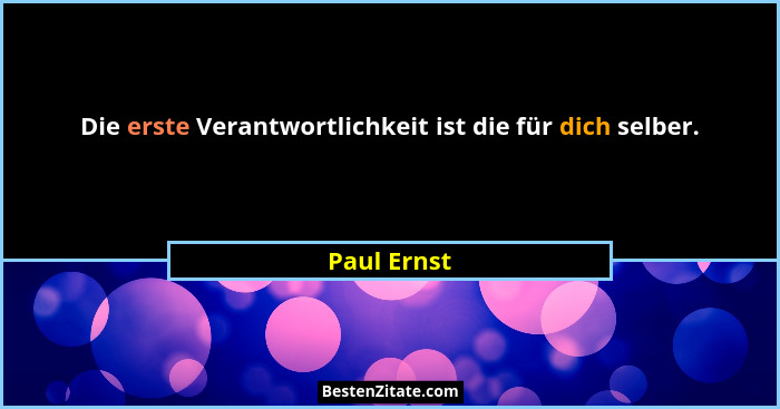 Die erste Verantwortlichkeit ist die für dich selber.... - Paul Ernst