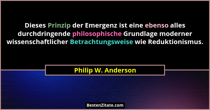 Dieses Prinzip der Emergenz ist eine ebenso alles durchdringende philosophische Grundlage moderner wissenschaftlicher Betrachtung... - Philip W. Anderson