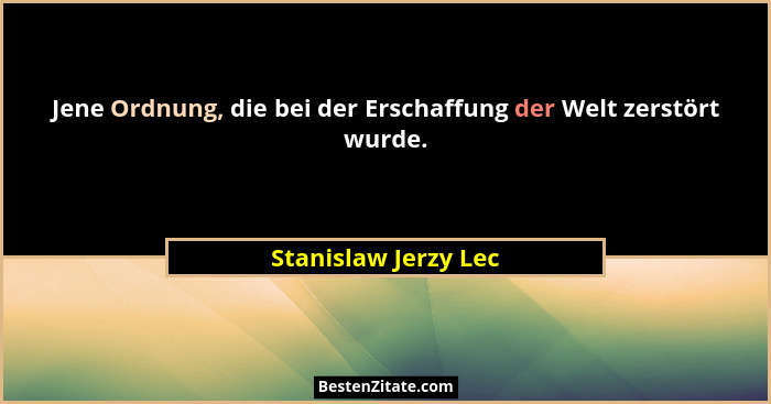 Jene Ordnung, die bei der Erschaffung der Welt zerstört wurde.... - Stanislaw Jerzy Lec