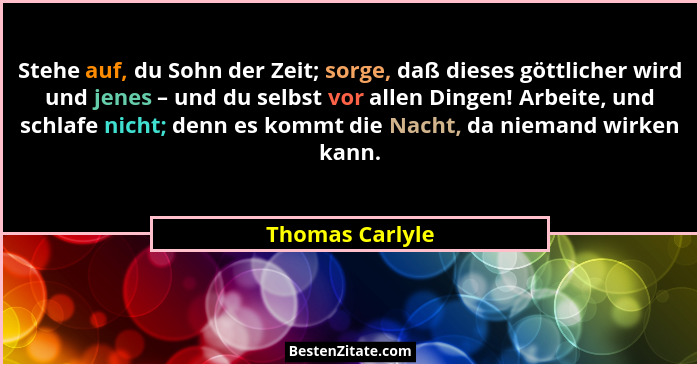 Stehe auf, du Sohn der Zeit; sorge, daß dieses göttlicher wird und jenes – und du selbst vor allen Dingen! Arbeite, und schlafe nicht... - Thomas Carlyle
