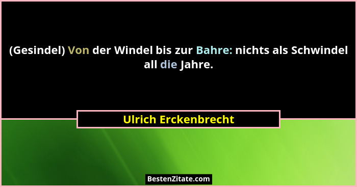 (Gesindel) Von der Windel bis zur Bahre: nichts als Schwindel all die Jahre.... - Ulrich Erckenbrecht
