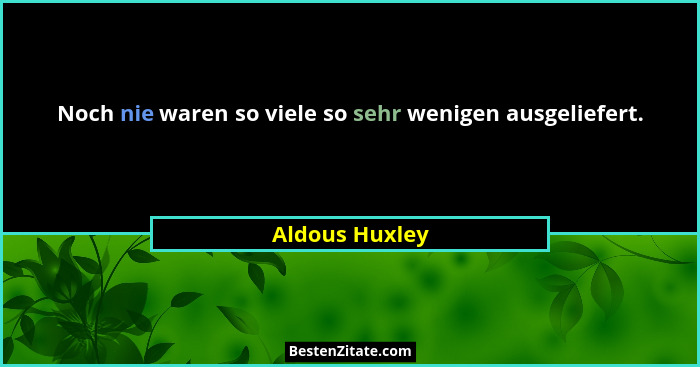 Noch nie waren so viele so sehr wenigen ausgeliefert.... - Aldous Huxley