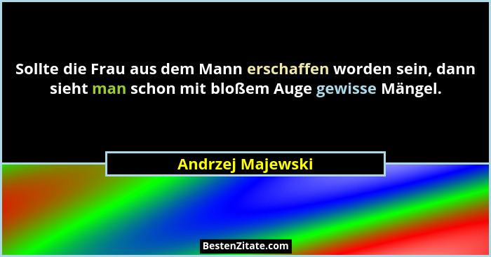 Sollte die Frau aus dem Mann erschaffen worden sein, dann sieht man schon mit bloßem Auge gewisse Mängel.... - Andrzej Majewski