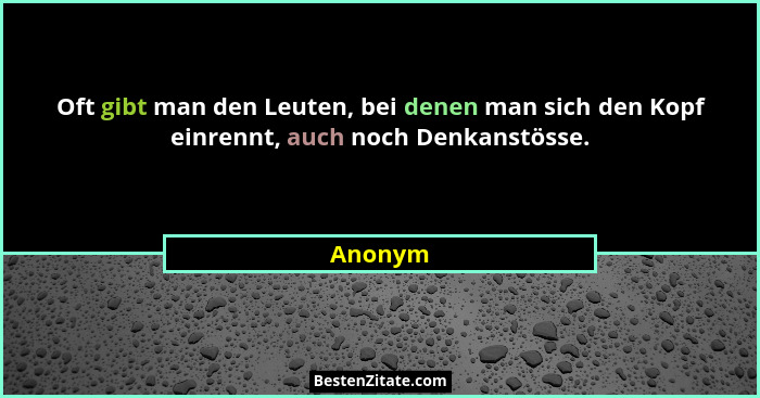 Oft gibt man den Leuten, bei denen man sich den Kopf einrennt, auch noch Denkanstösse.... - Anonym