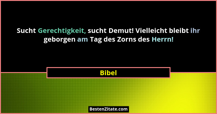 Sucht Gerechtigkeit, sucht Demut! Vielleicht bleibt ihr geborgen am Tag des Zorns des Herrn!... - Bibel