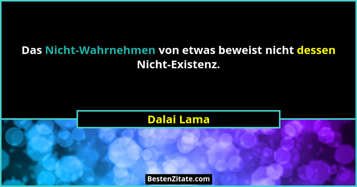Das Nicht-Wahrnehmen von etwas beweist nicht dessen Nicht-Existenz.... - Dalai Lama