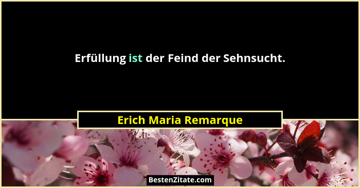 Erfüllung ist der Feind der Sehnsucht.... - Erich Maria Remarque