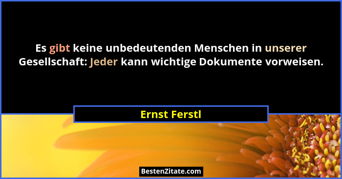 Es gibt keine unbedeutenden Menschen in unserer Gesellschaft: Jeder kann wichtige Dokumente vorweisen.... - Ernst Ferstl
